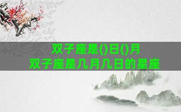 双子座是()日()月 双子座是几月几日的星座